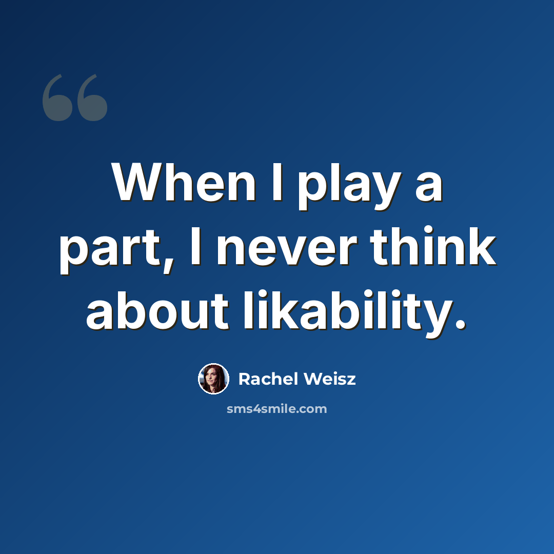 “When I play a part, I never think about likability.” quote by Rachel Weisz