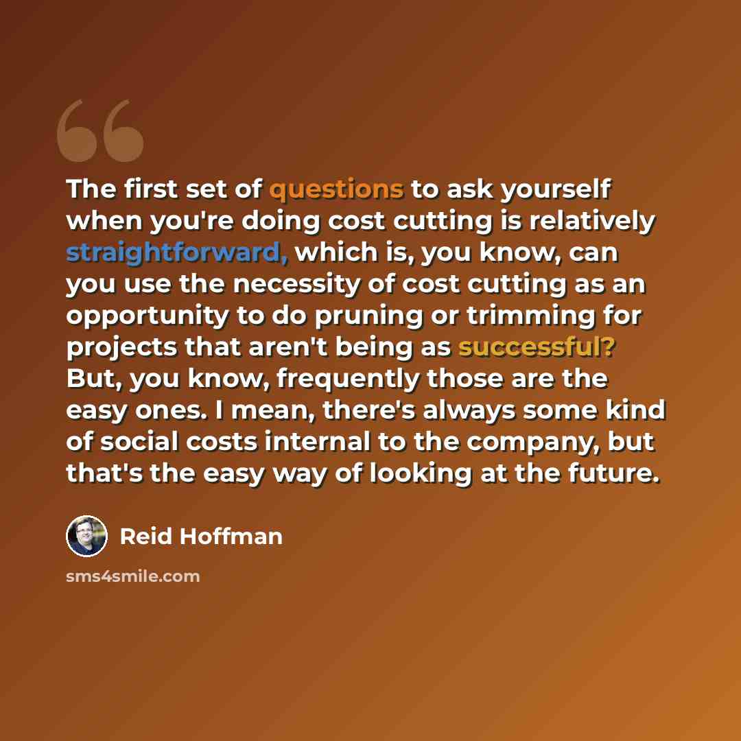 “The first set of questions to ask yourself when you're doing cost cutting is relatively straightforward, which is, you know, can you use the necessity of cost cutting as an opportunity to do pruning or trimming for projects that aren't being as successful? But, you know, frequently those are the…” quote by Reid Hoffman