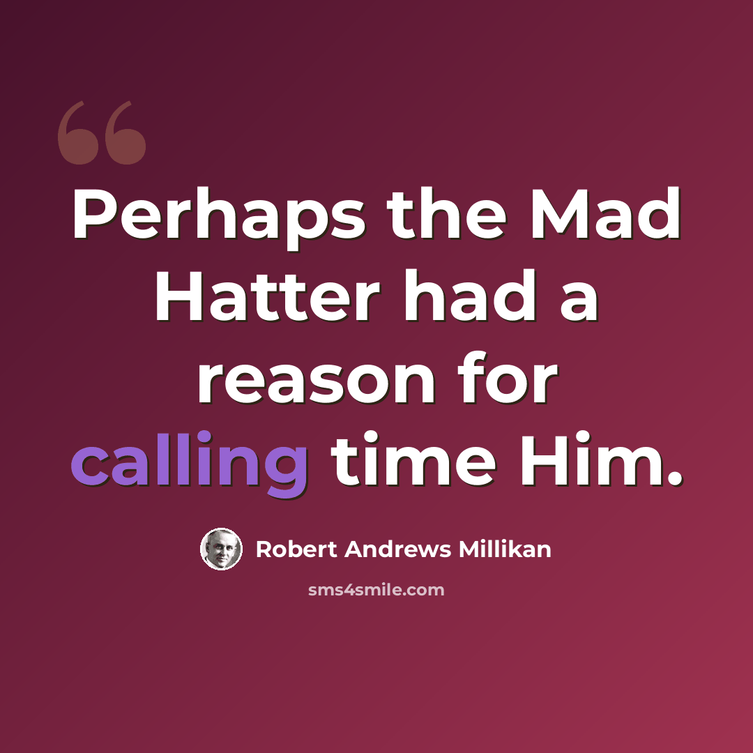 “Perhaps the Mad Hatter had a reason for calling time Him.” quote by Robert Andrews Millikan