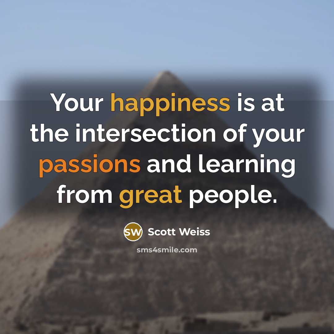 “Your happiness is at the intersection of your passions and learning from great people.” quote by Scott Weiss