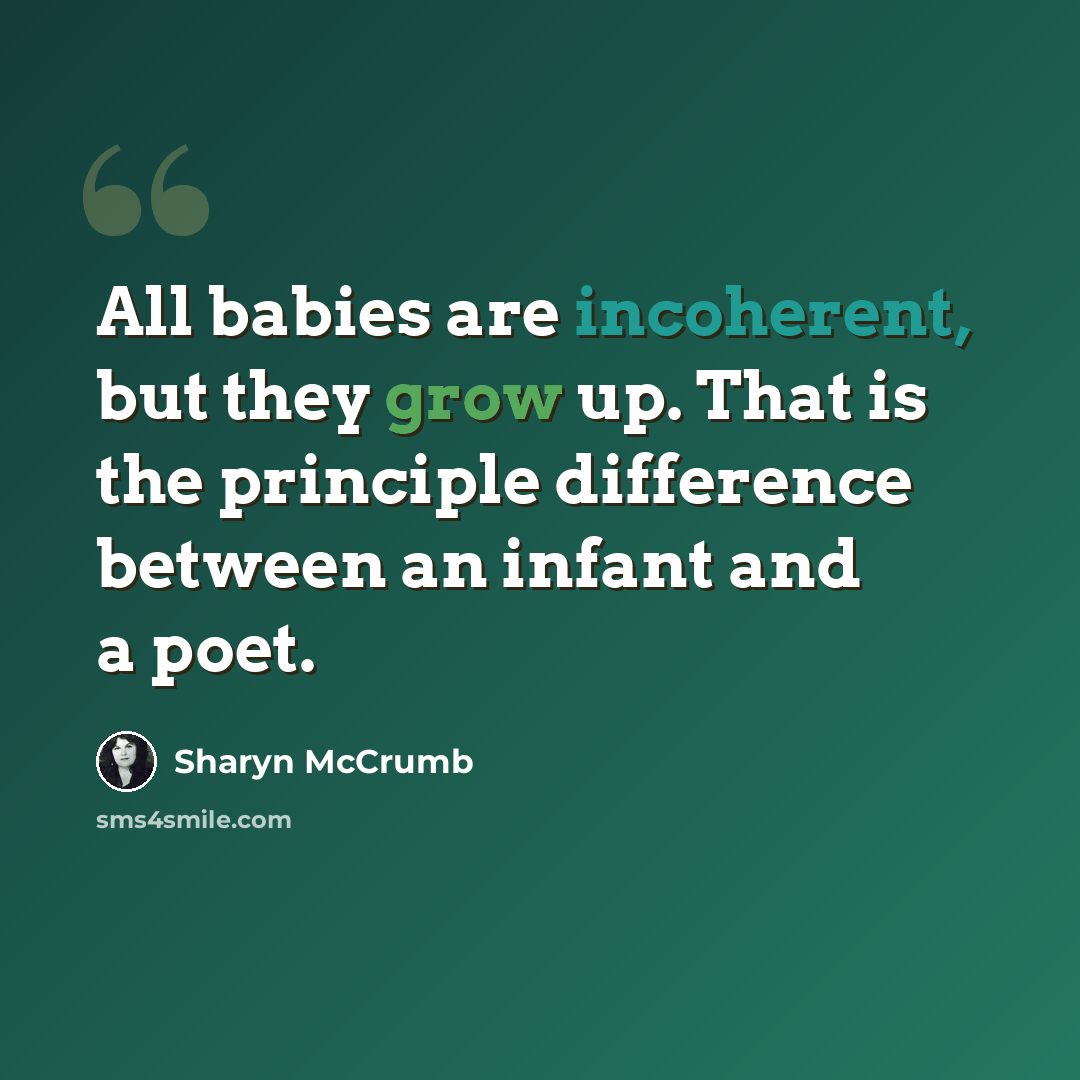 “All babies are incoherent, but they grow up. That is the principle difference between an infant and a poet.” quote by Sharyn McCrumb