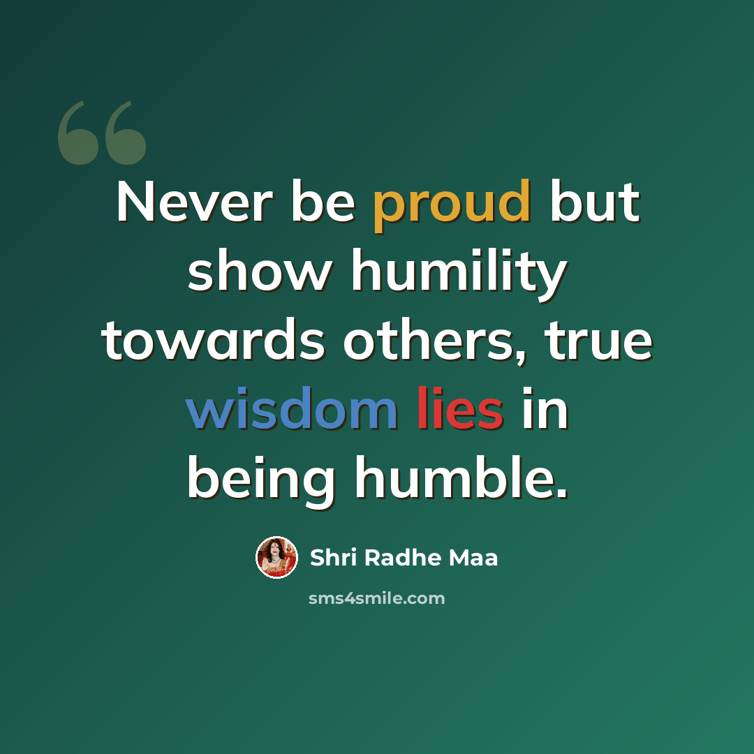 “Never be proud but show humility towards others, true wisdom lies in being humble.” quote by Shri Radhe Maa