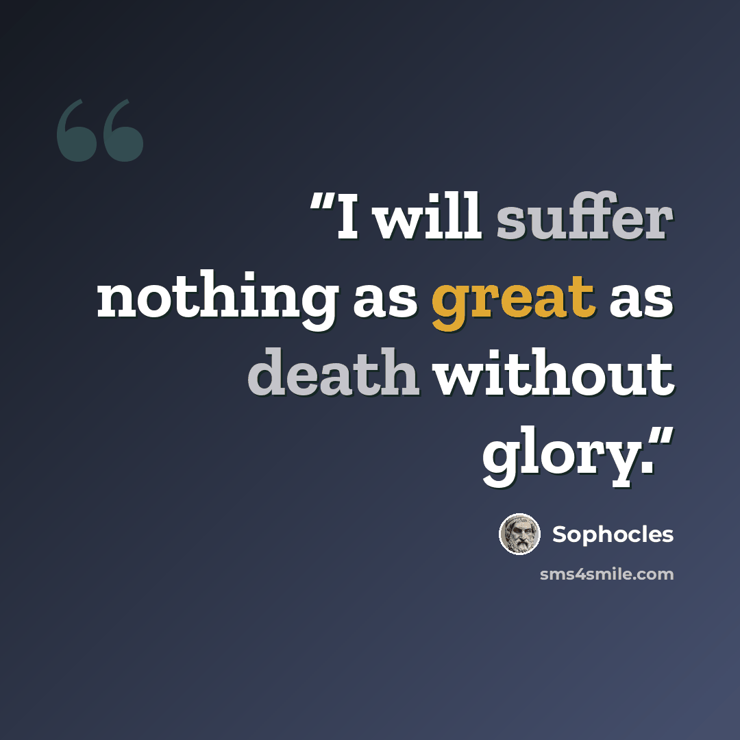 “I will suffer nothing as great as death without glory.” quote by Sophocles