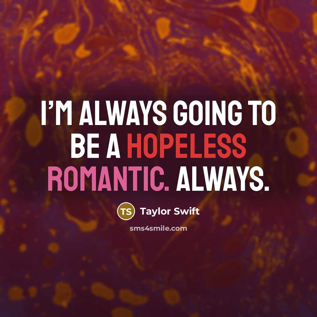 “I’m always going to be a hopeless romantic. Always.” quote by Taylor Swift