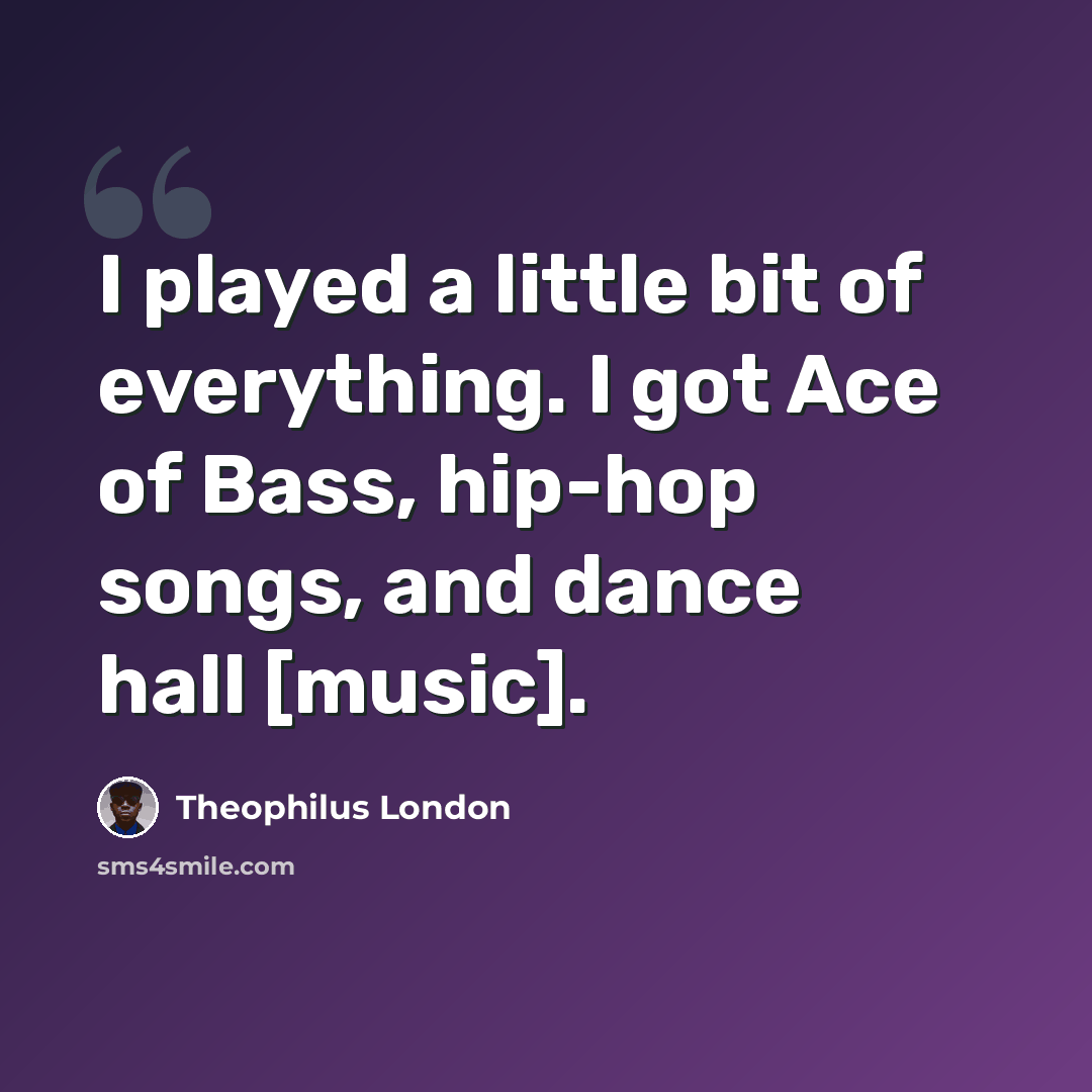 “I played a little bit of everything. I got Ace of Bass, hip-hop songs, and dance hall [music].” quote by Theophilus London