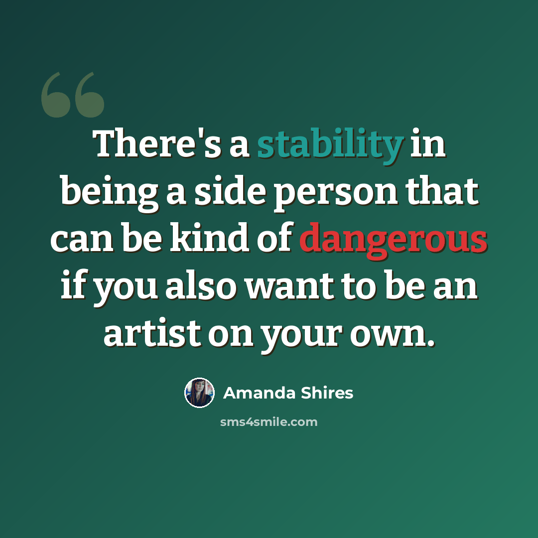 “There's a stability in being a side person that can be kind of dangerous if you also want to be an artist on your own.” quote by Amanda Shires