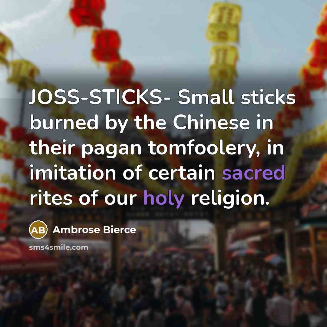 “JOSS-STICKS- Small sticks burned by the Chinese in their pagan tomfoolery, in imitation of certain sacred rites of our holy religion.” quote by Ambrose Bierce