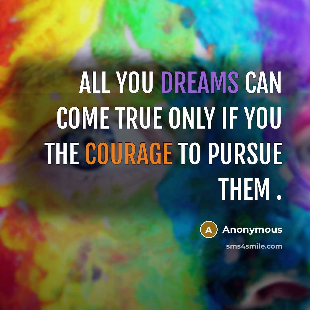 “All you dreams can come true only if you the courage to pursue them .” quote by Anonymous