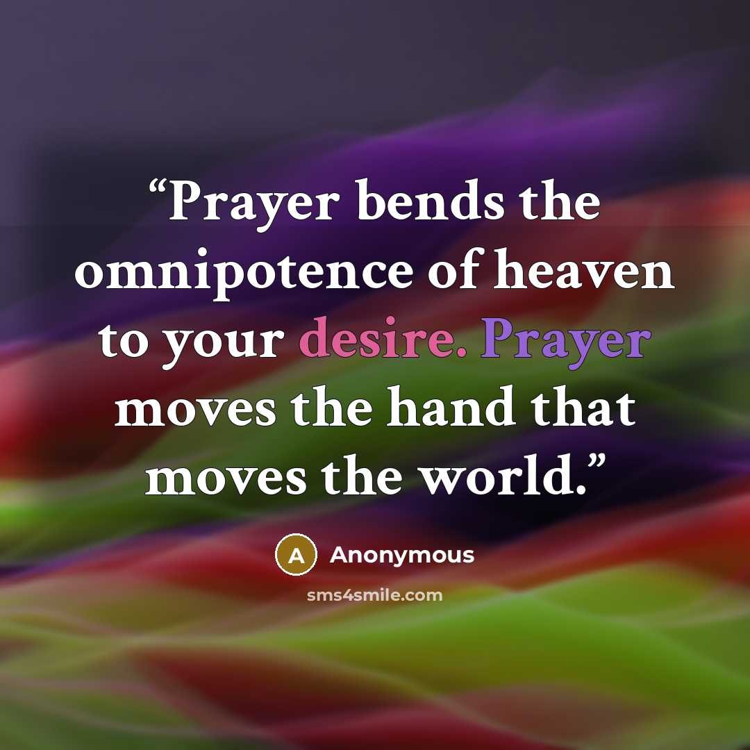 “Prayer bends the omnipotence of heaven to your desire. Prayer moves the hand that moves the world.” quote by Anonymous