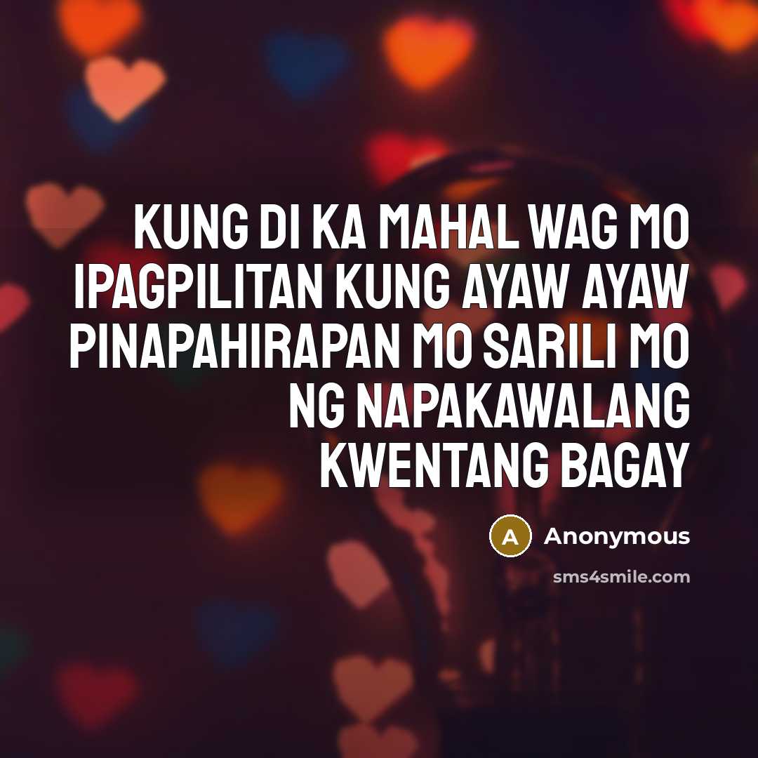 “Kung di ka mahal wag mo ipagpilitan KUNG AYAW AYAW pinapahirapan mo sarili mo ng napakawalang kwentang bagay” quote by Anonymous