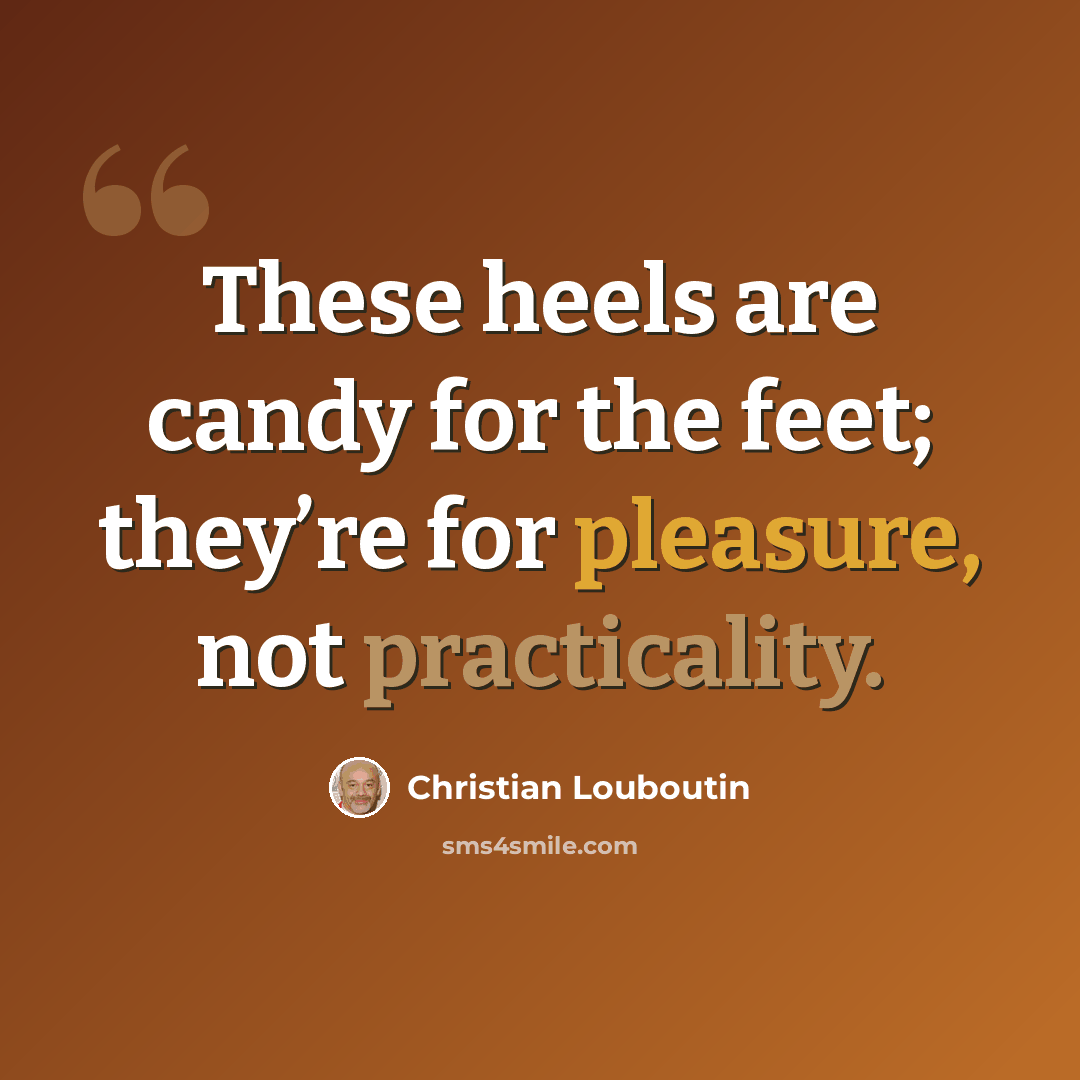 “These heels are candy for the feet; they’re for pleasure, not practicality.” quote by Christian Louboutin