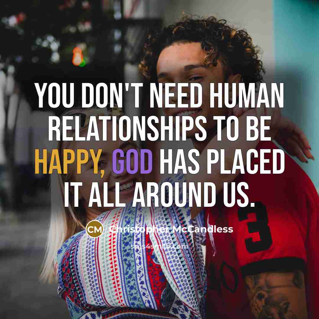 “You don't need human relationships to be happy, God has placed it all around us.” quote by Christopher McCandless