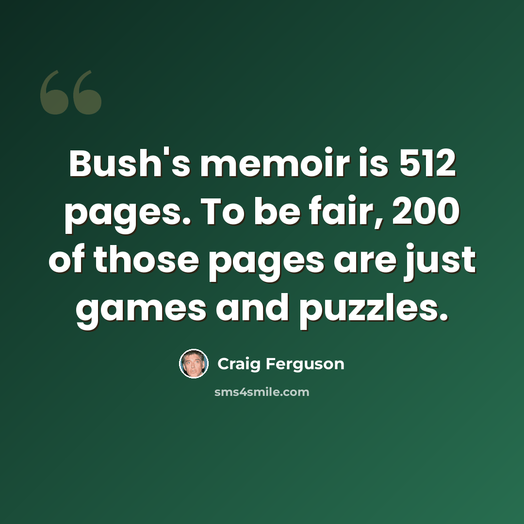 “Bush's memoir is 512 pages. To be fair, 200 of those pages are just games and puzzles.” quote by Craig Ferguson