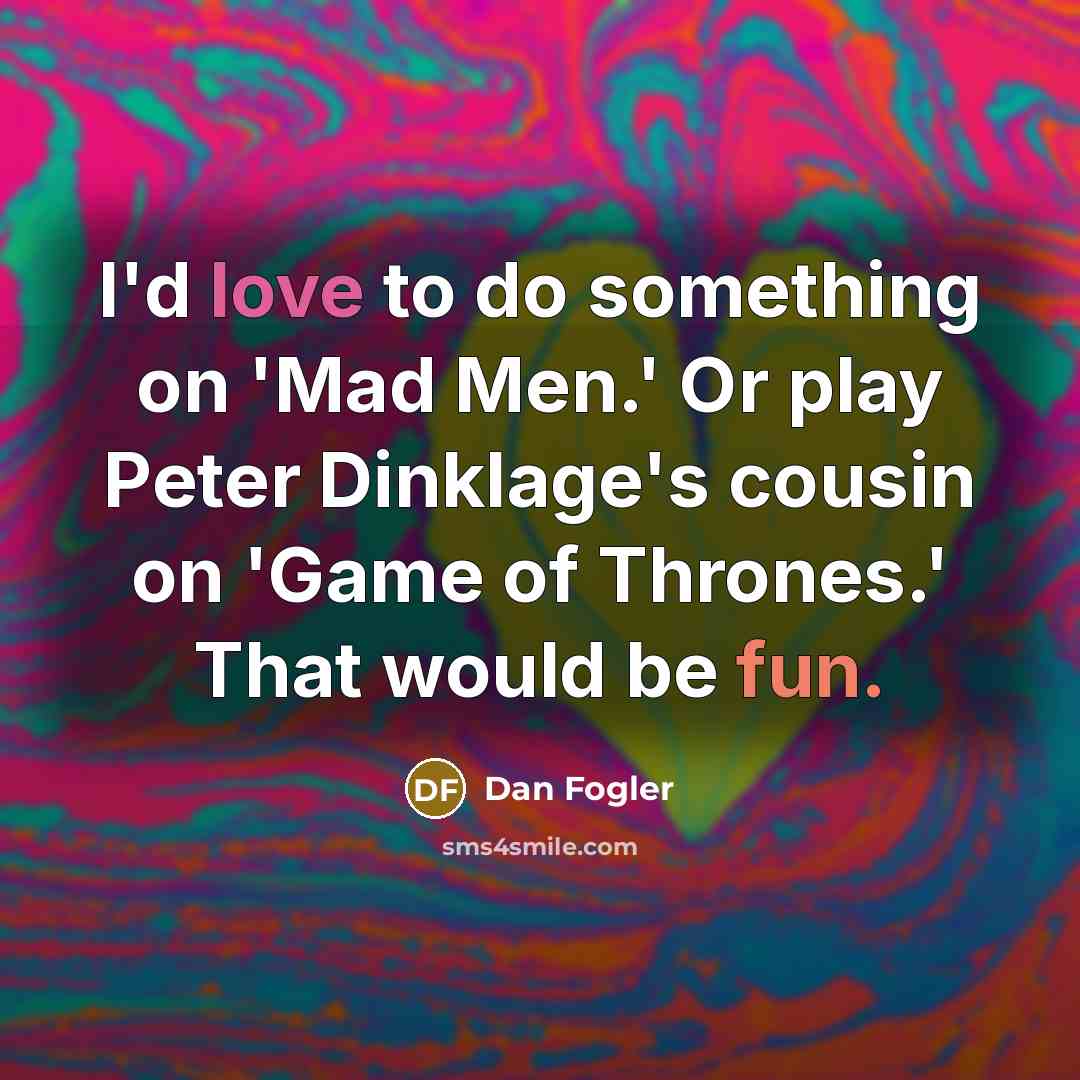 “I'd love to do something on 'Mad Men.' Or play Peter Dinklage's cousin on 'Game of Thrones.' That would be fun.” quote by Dan Fogler