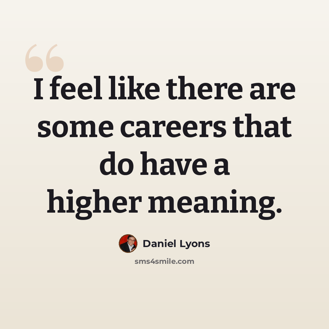 “I feel like there are some careers that do have a higher meaning.” quote by Daniel Lyons