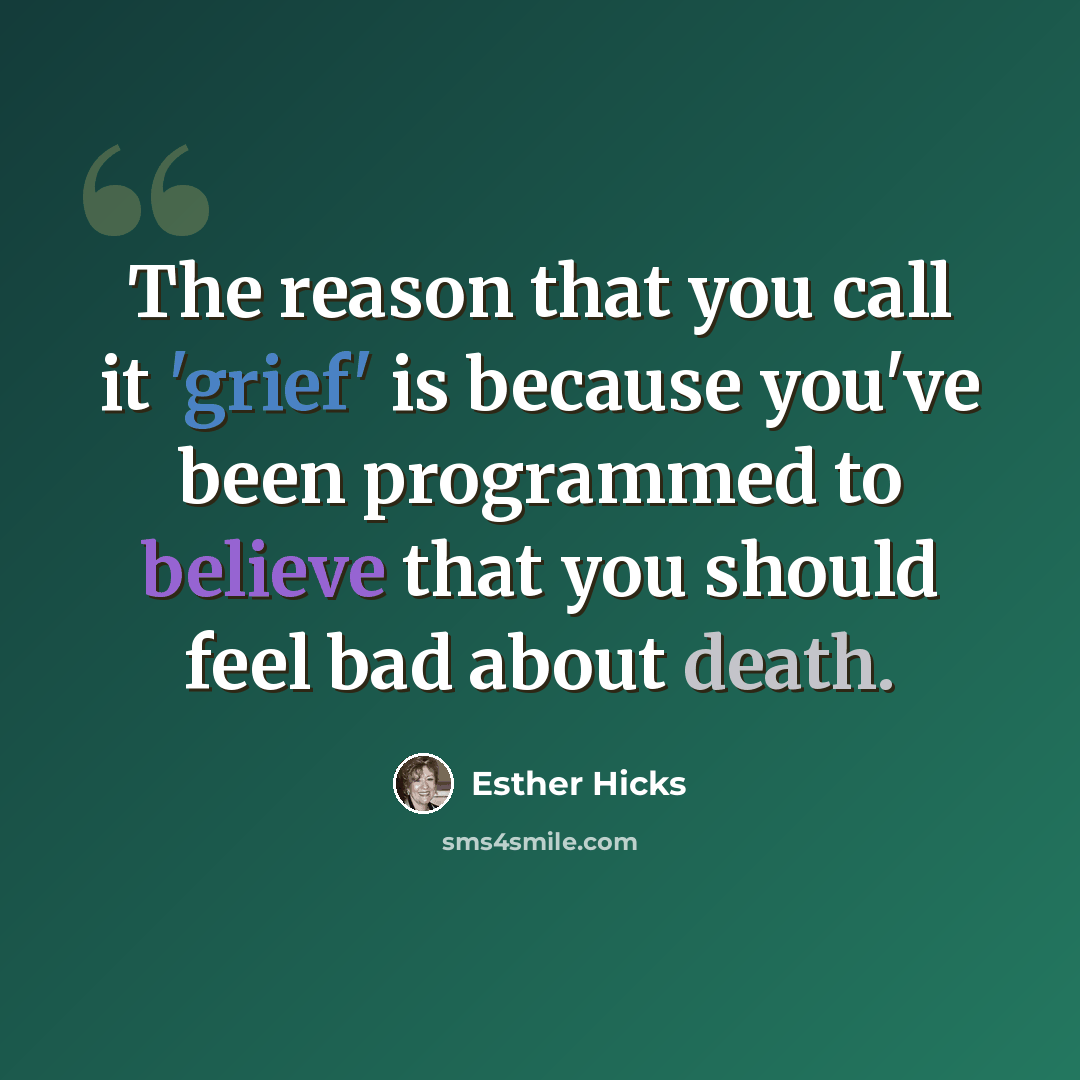 “The reason that you call it 'grief' is because you've been programmed to believe that you should feel bad about death.” quote by Esther Hicks