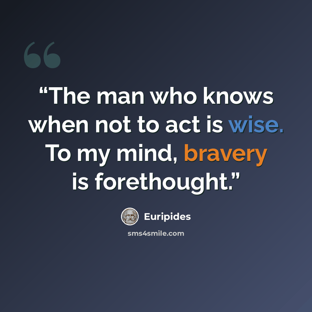 “The man who knows when not to act is wise. To my mind, bravery is forethought.” quote by Euripides