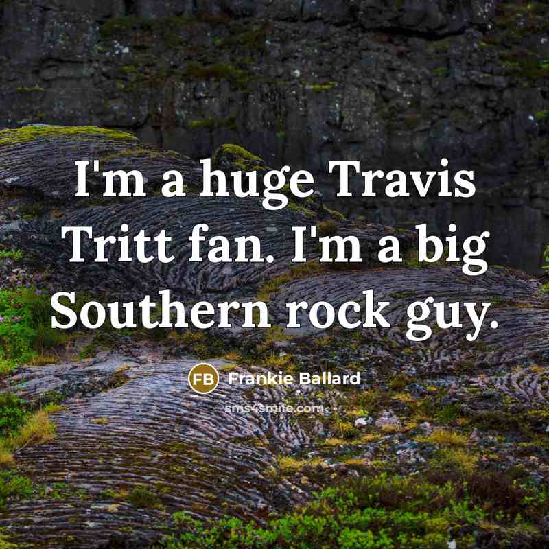 “I'm a huge Travis Tritt fan. I'm a big Southern rock guy.” quote by Frankie Ballard
