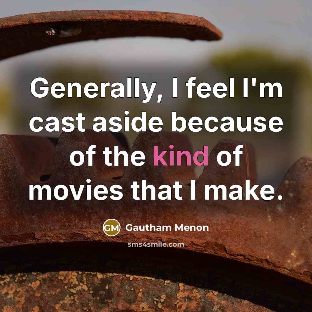 “Generally, I feel I'm cast aside because of the kind of movies that I make.” quote by Gautham Menon