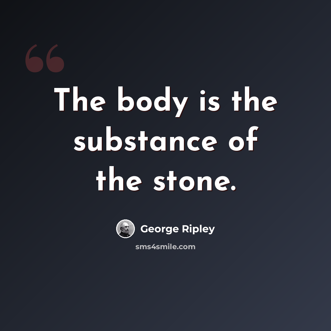 “The body is the substance of the stone.” quote by George Ripley