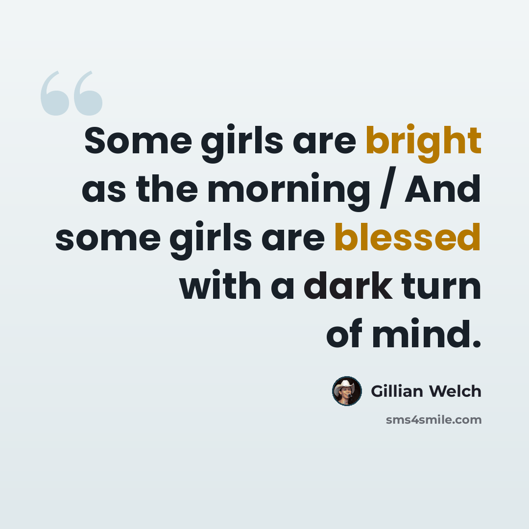 “Some girls are bright as the morning / And some girls are blessed with a dark turn of mind.” quote by Gillian Welch