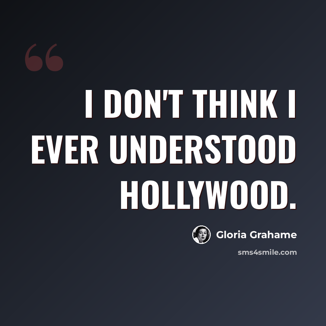 “I don't think I ever understood Hollywood.” quote by Gloria Grahame