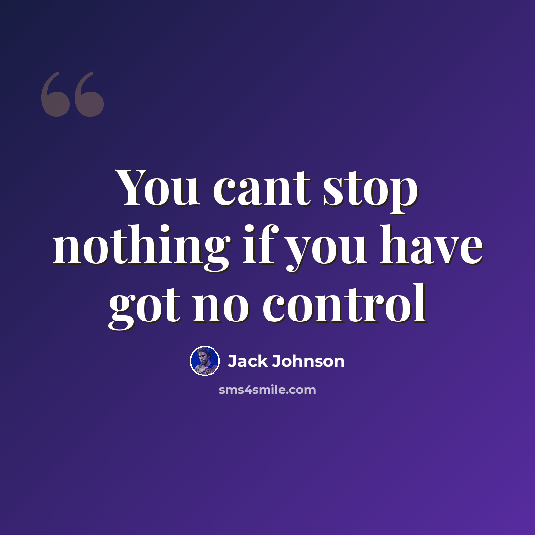 “You cant stop nothing if you have got no control” quote by Jack Johnson