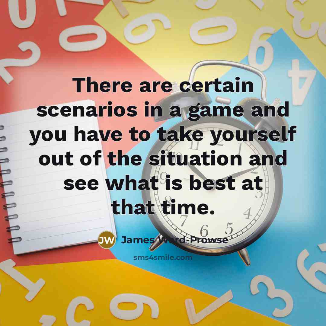 “There are certain scenarios in a game and you have to take yourself out of the situation and see what is best at that time.” quote by James Ward-Prowse