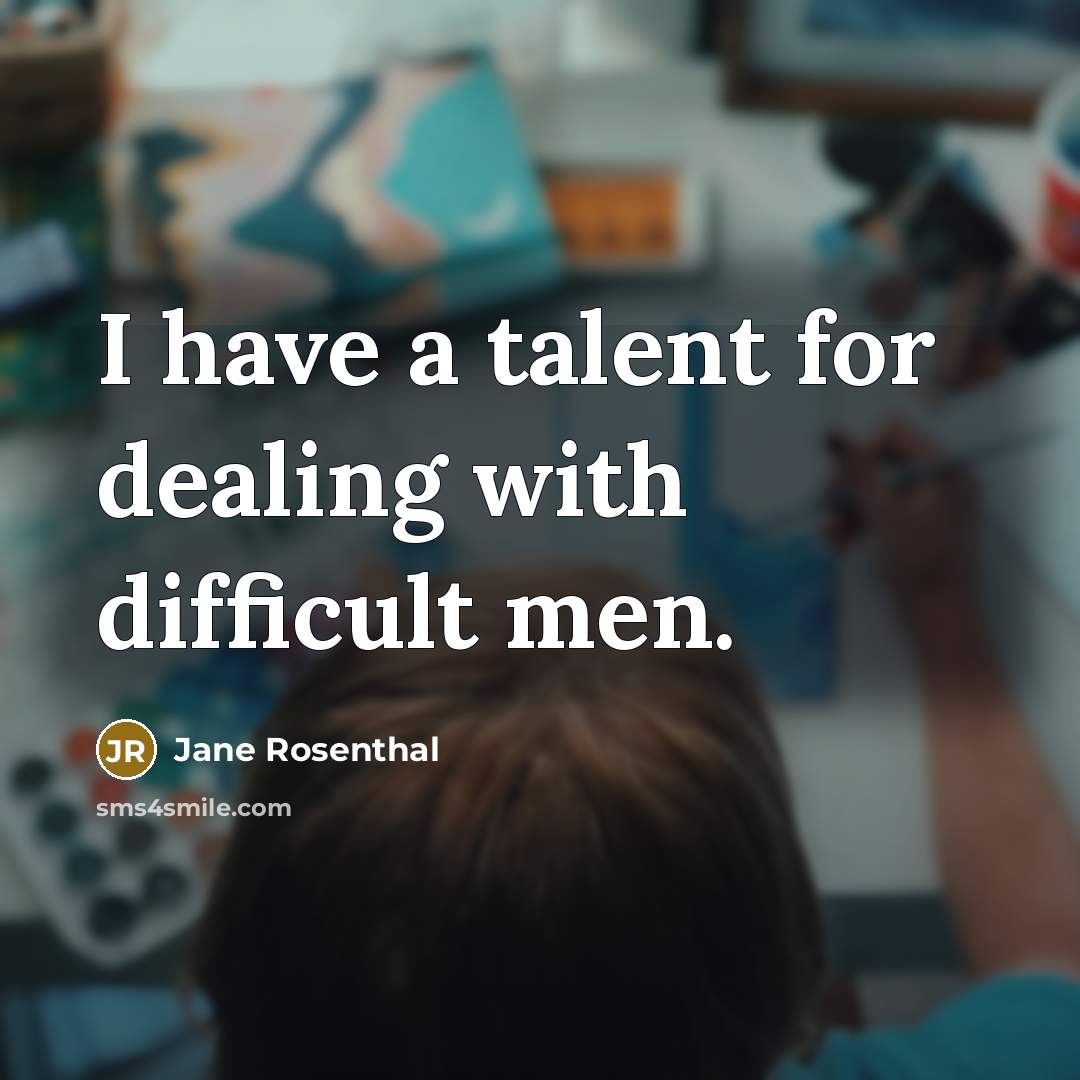 “I have a talent for dealing with difficult men.” quote by Jane Rosenthal