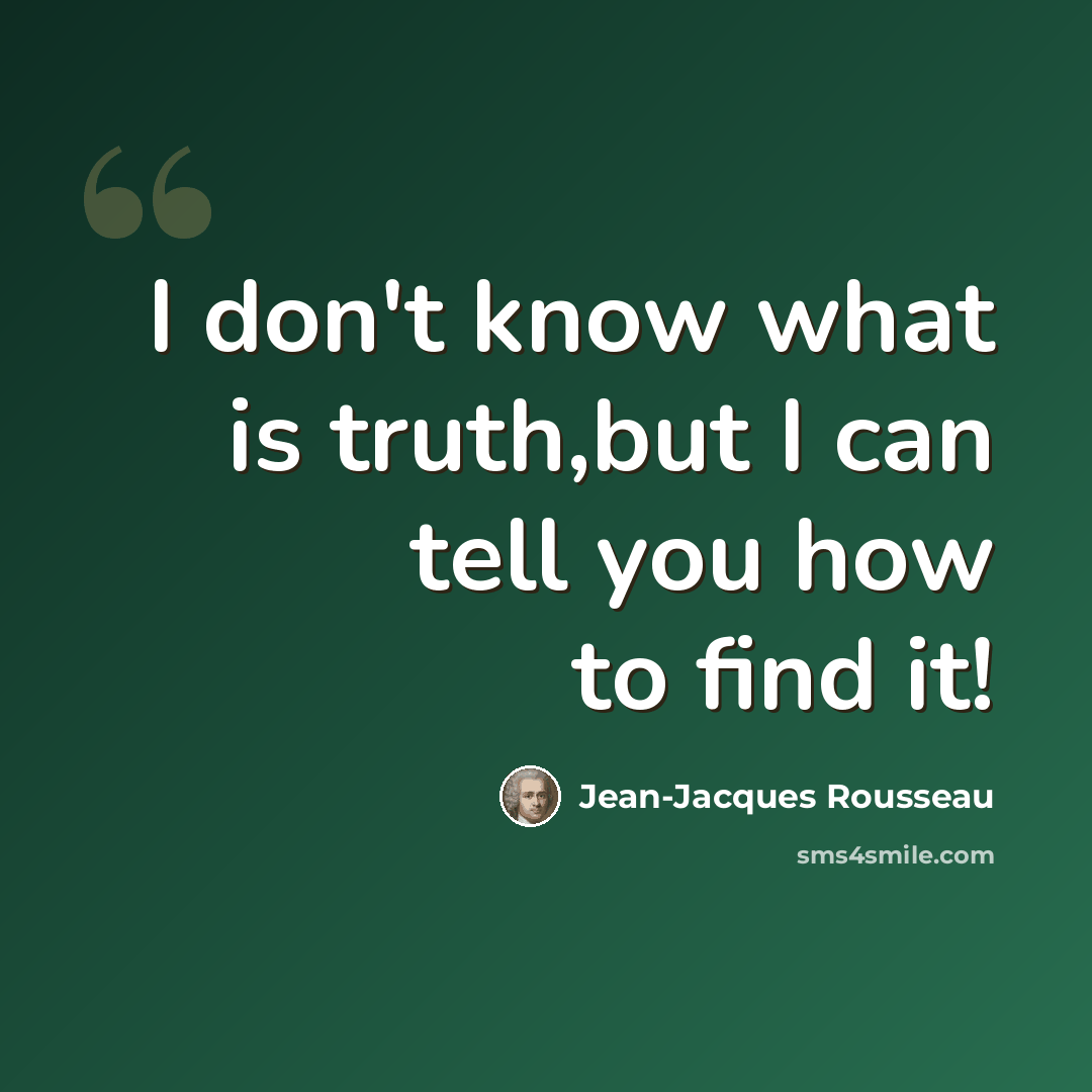 “I don't know what is truth,but I can tell you how to find it!” quote by Jean-Jacques Rousseau