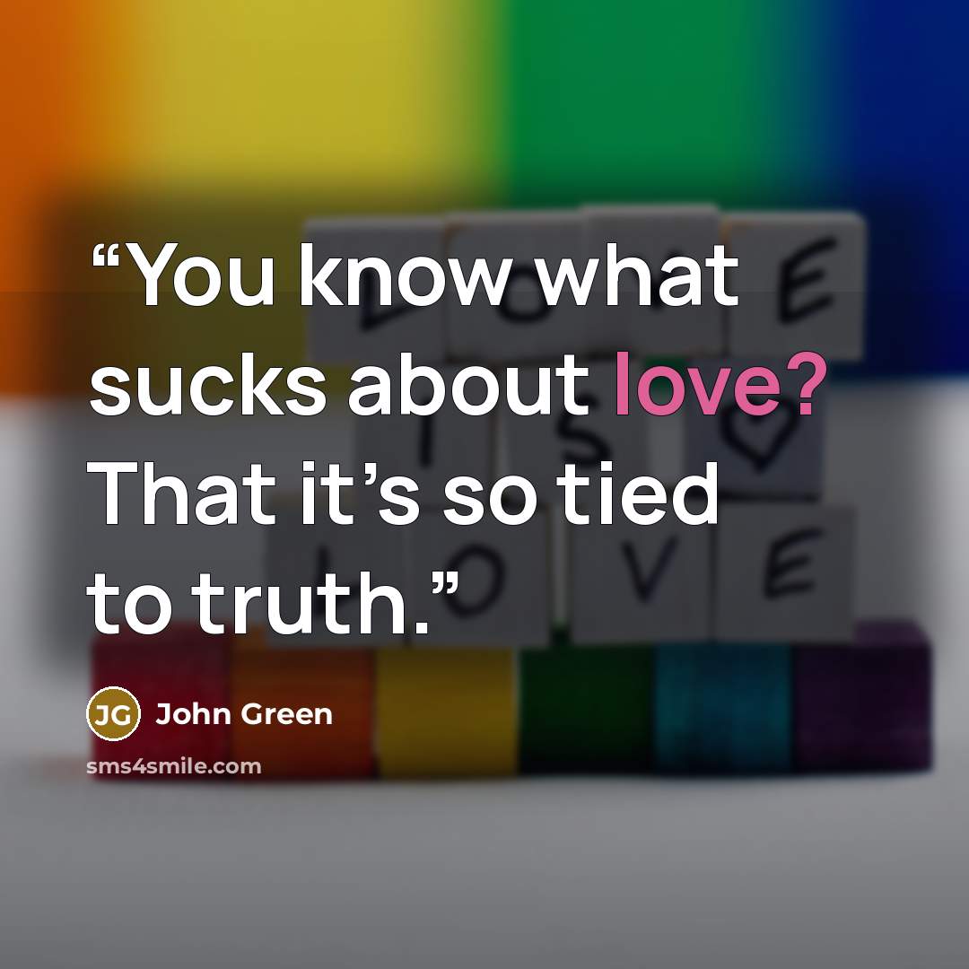 “You know what sucks about love? That it’s so tied to truth.” quote by John Green