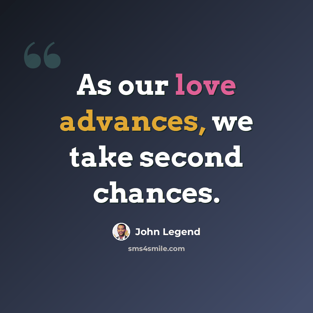 “As our love advances, we take second chances.” quote by John Legend