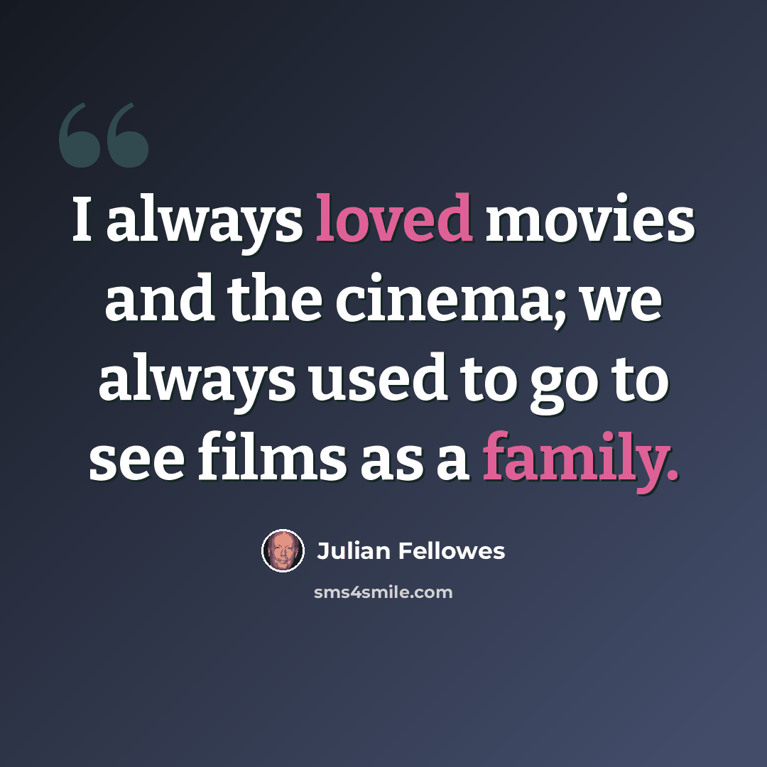 “I always loved movies and the cinema; we always used to go to see films as a family.” quote by Julian Fellowes