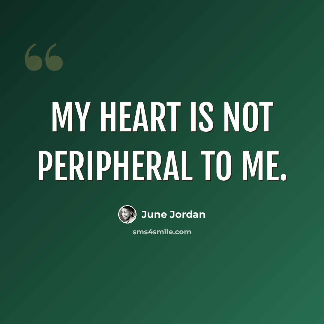 “My heart is not peripheral to me.” quote by June Jordan