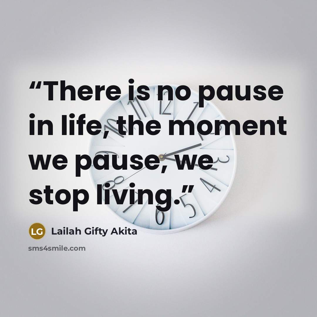 “There is no pause in life, the moment we pause, we stop living.” quote by Lailah Gifty Akita