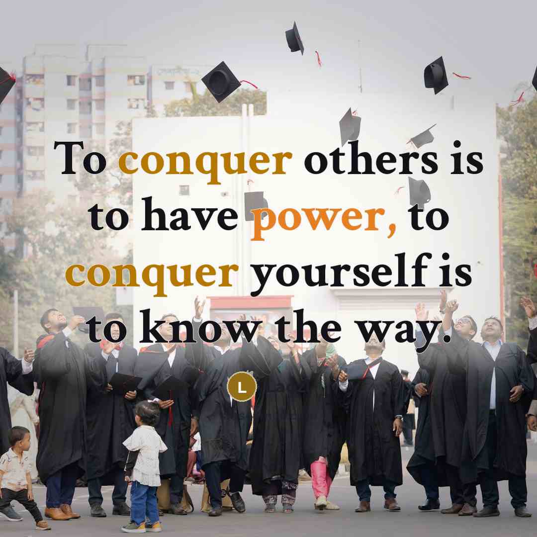 “To conquer others is to have power, to conquer yourself is to know the way.” quote by Laozi