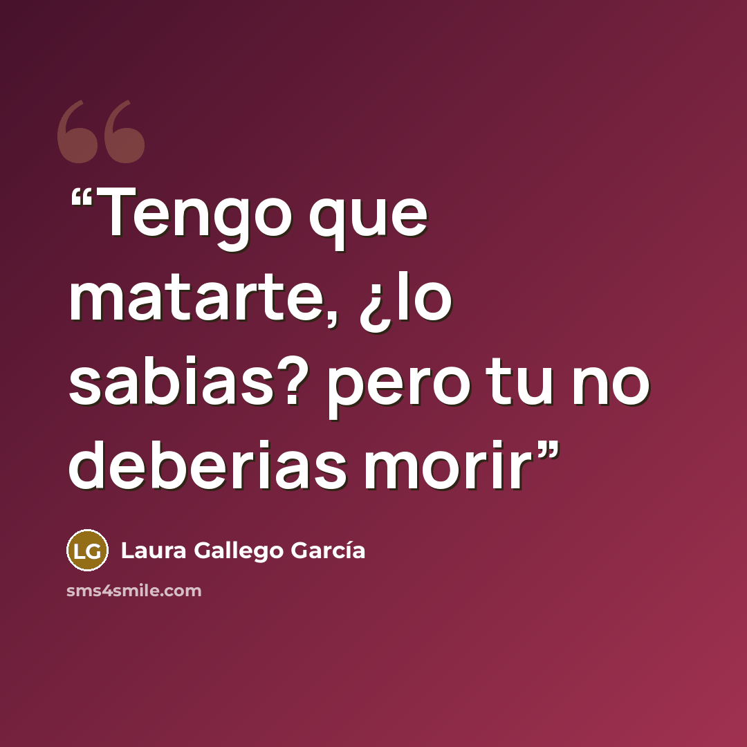 “Tengo que matarte, ¿lo sabias? pero tu no deberias morir” quote by Laura Gallego García