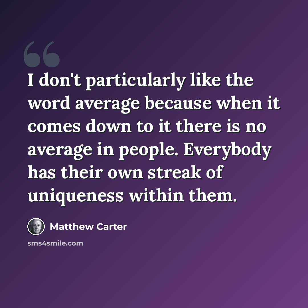 “I don't particularly like the word average because when it comes down to it there is no average in people. Everybody has their own streak of uniqueness within them.” quote by Matthew Carter