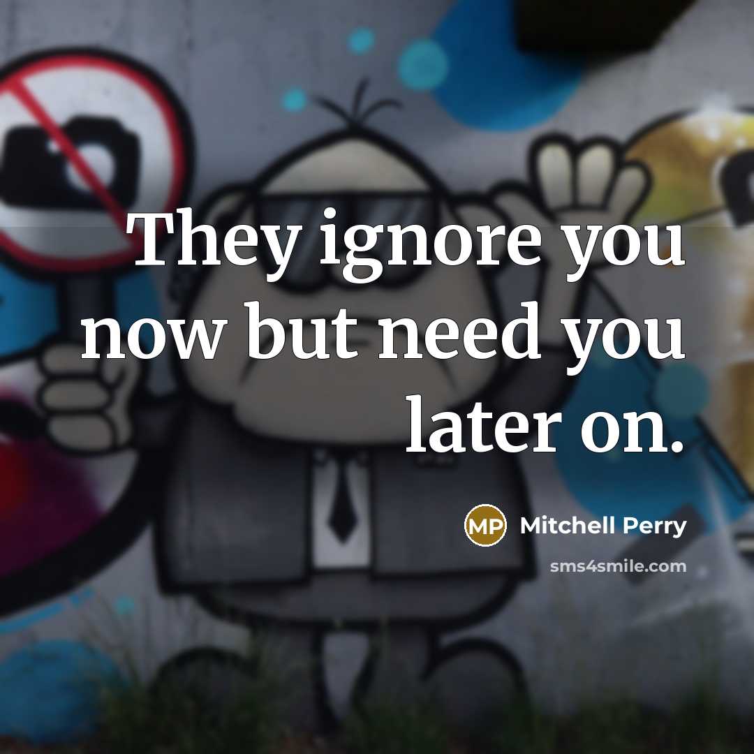 “They ignore you now but need you later on.” quote by Mitchell Perry