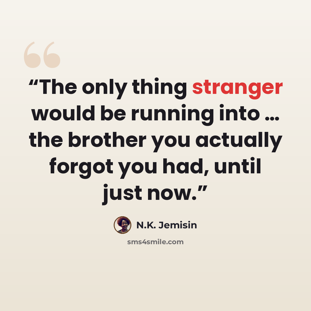 “The only thing stranger would be running into … the brother you actually forgot you had, until just now.” quote by N.K. Jemisin