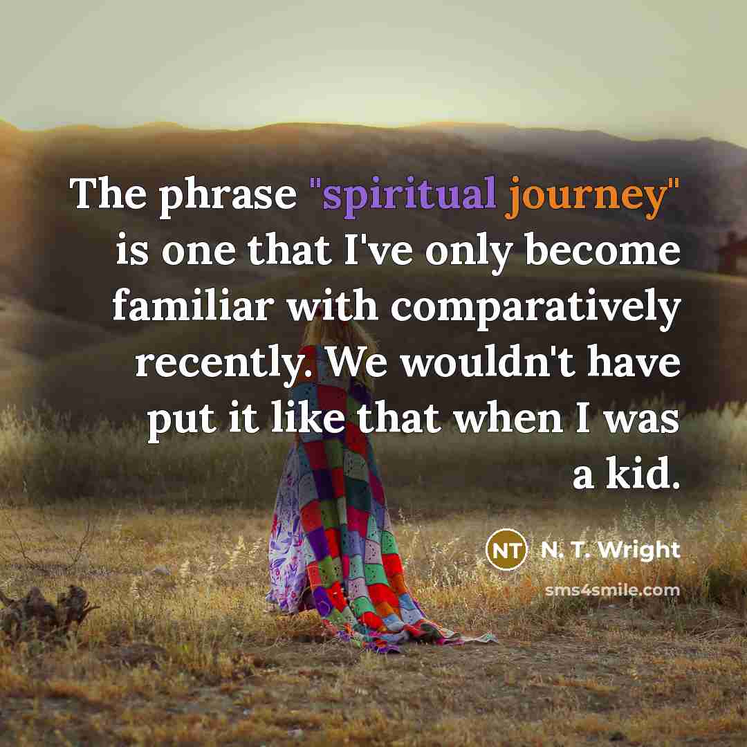 “The phrase "spiritual journey" is one that I've only become familiar with comparatively recently. We wouldn't have put it like that when I was a kid.” quote by N. T. Wright