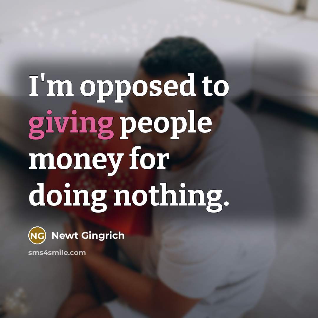 “I'm opposed to giving people money for doing nothing.” quote by Newt Gingrich