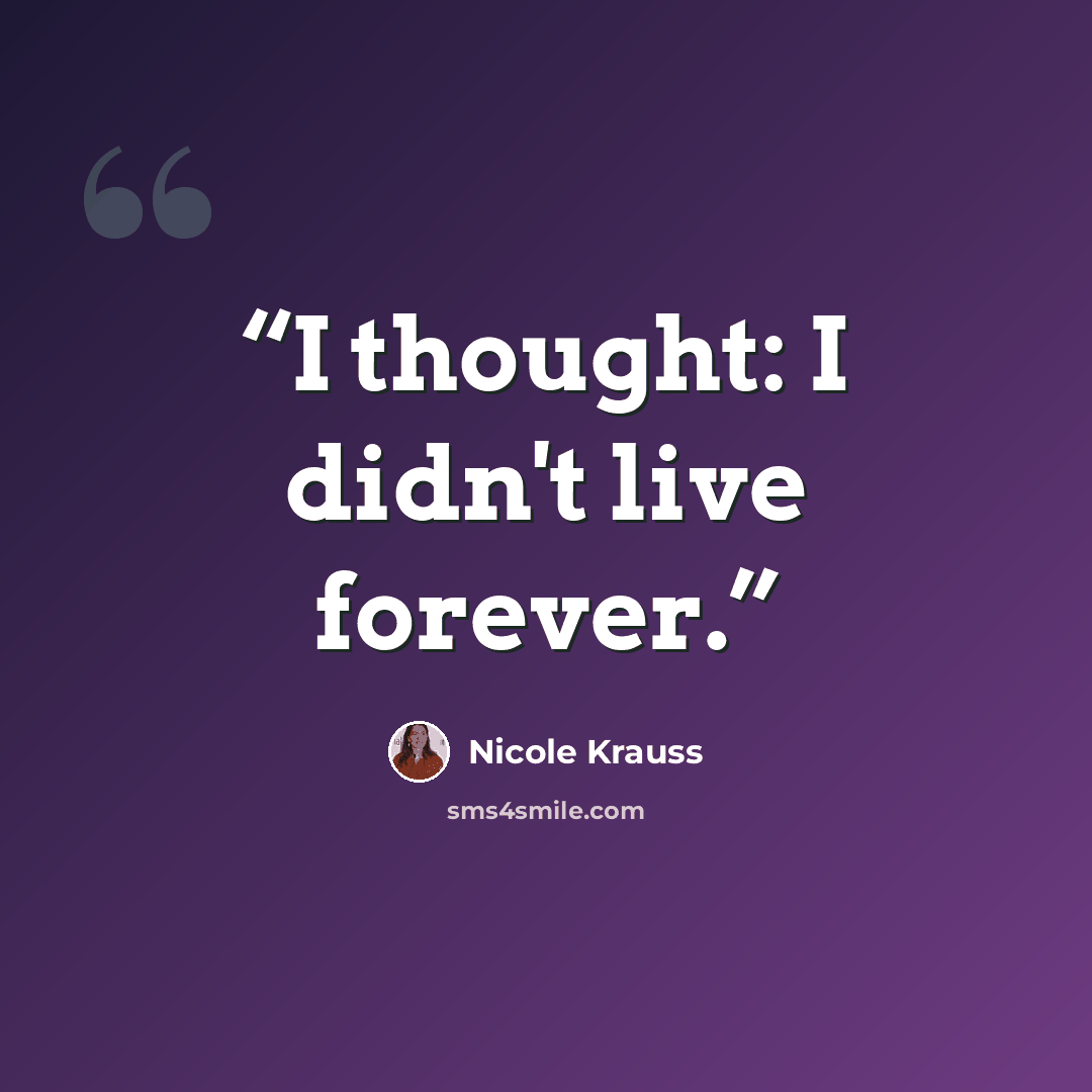 “I thought: I didn't live forever.” quote by Nicole Krauss