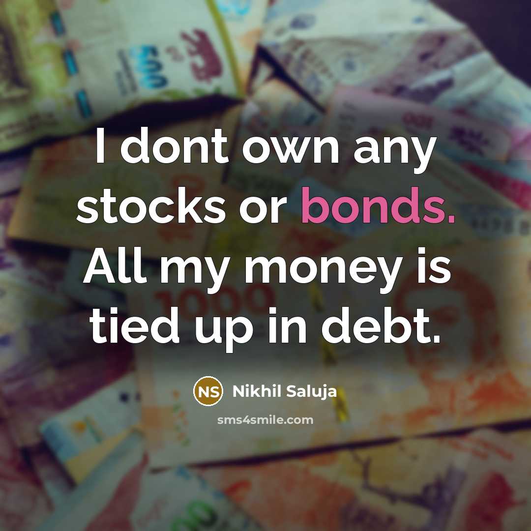 “I dont own any stocks or bonds. All my money is tied up in debt.” quote by Nikhil Saluja