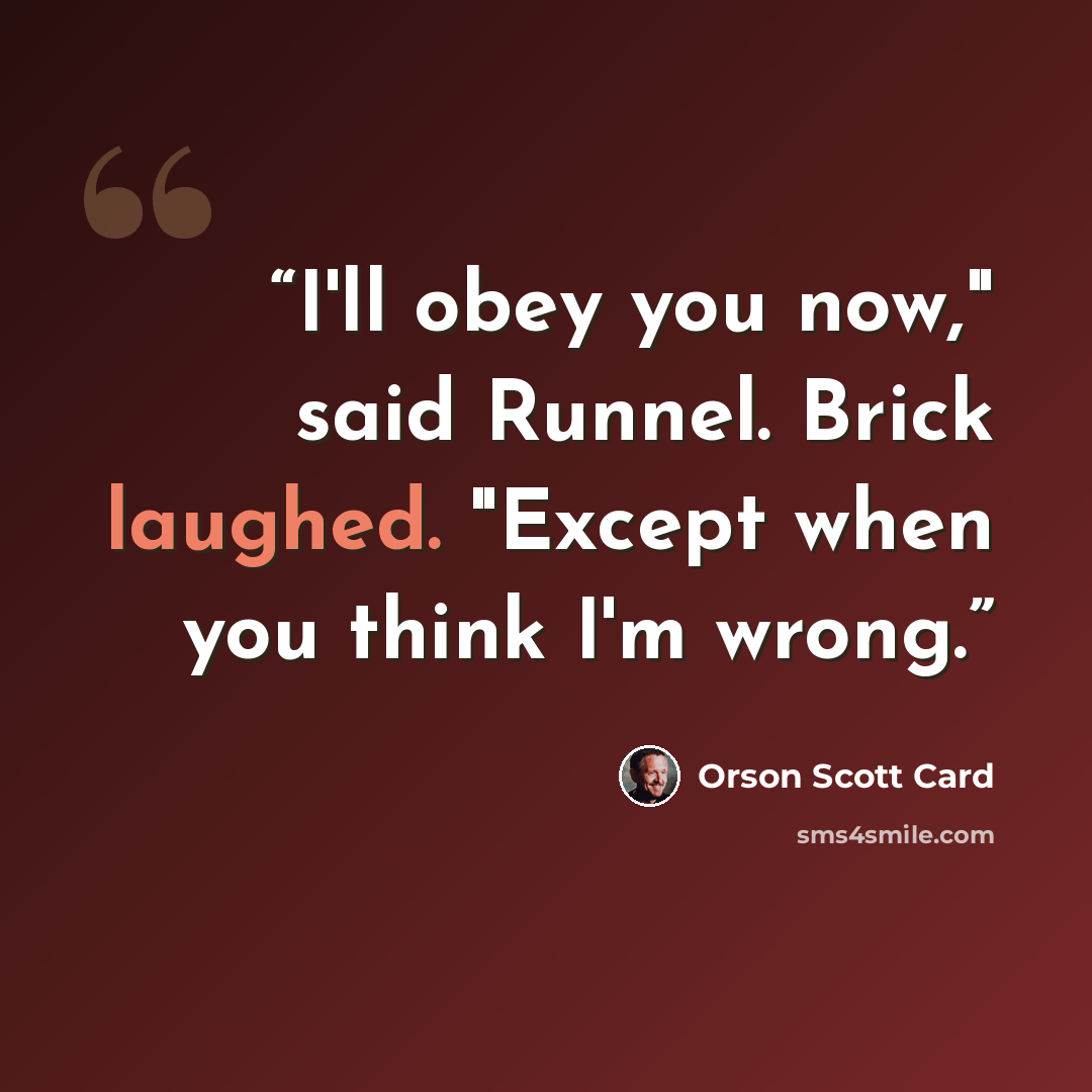 “I'll obey you now," said Runnel. Brick laughed. "Except when you think I'm wrong.” quote by Orson Scott Card