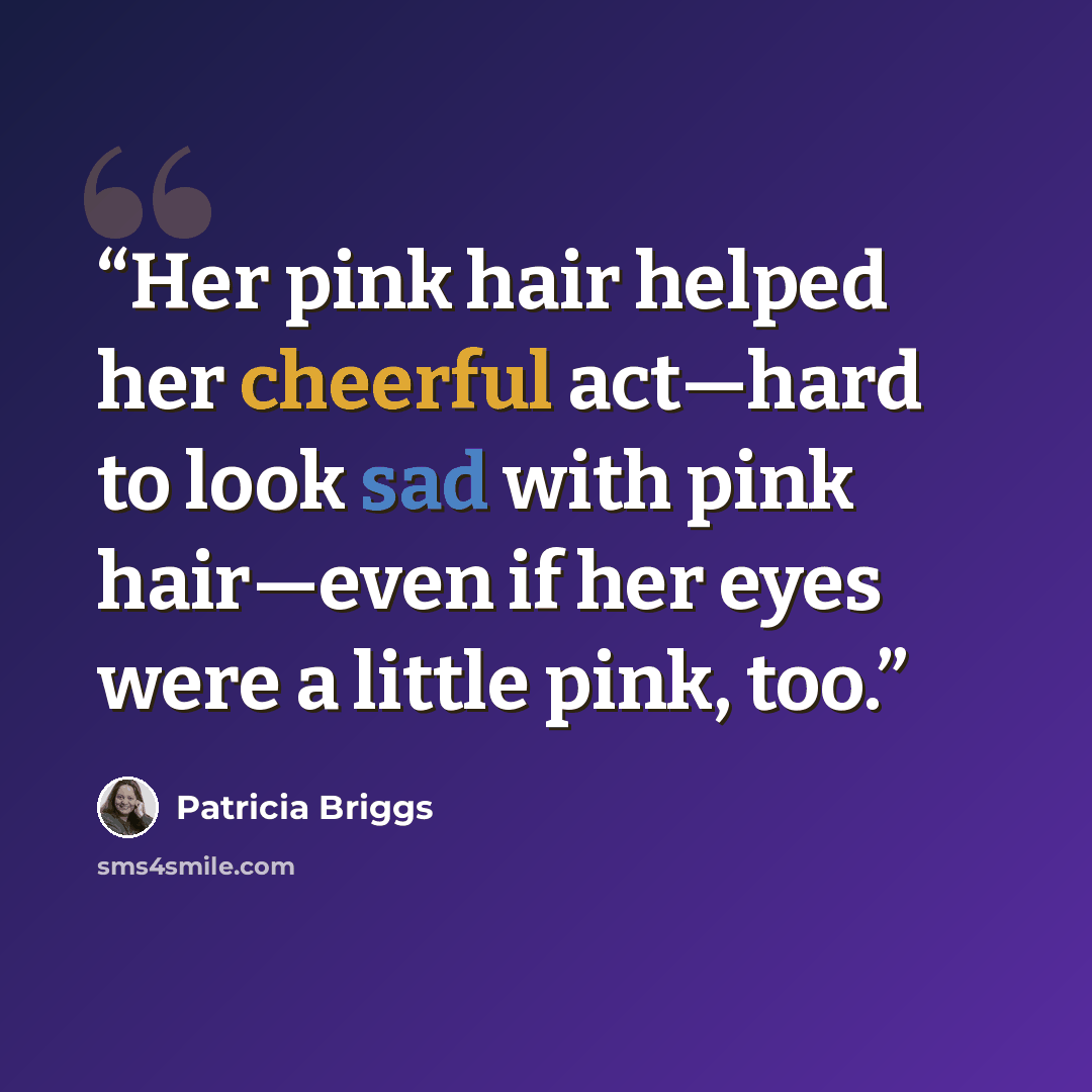 “Her pink hair helped her cheerful act—hard to look sad with pink hair—even if her eyes were a little pink, too.” quote by Patricia Briggs