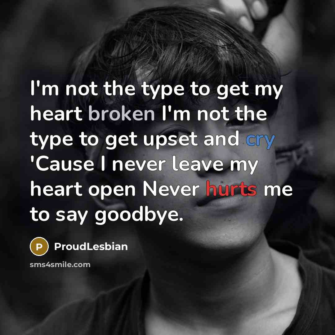 “I'm not the type to get my heart broken I'm not the type to get upset and cry 'Cause I never leave my heart open Never hurts me to say goodbye.” quote by ProudLesbian