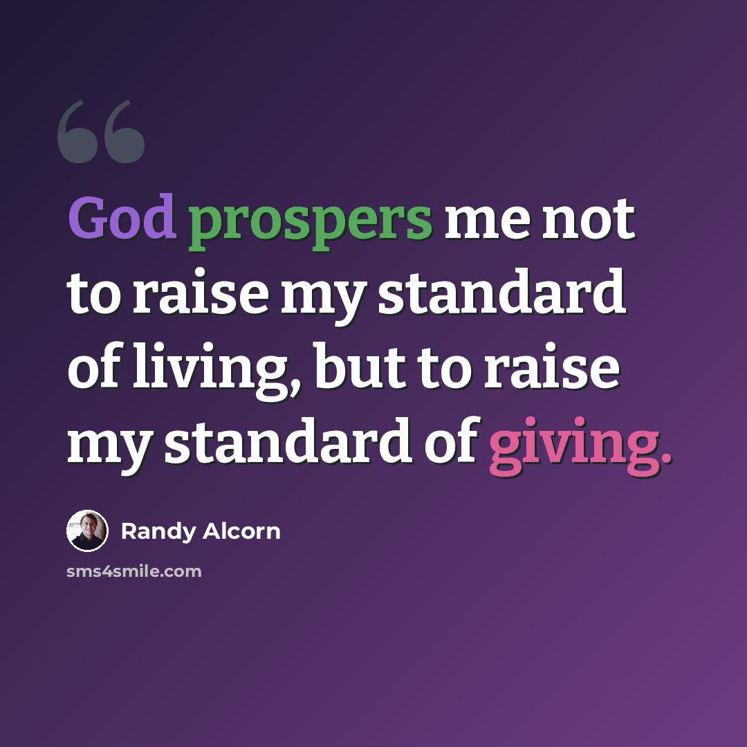 “God prospers me not to raise my standard of living, but to raise my standard of giving.” quote by Randy Alcorn