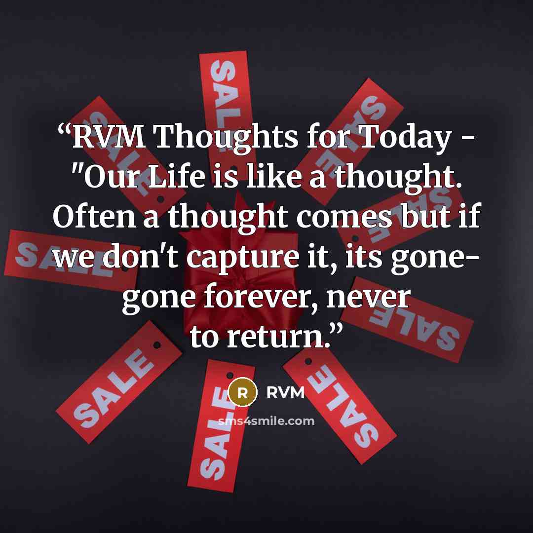 “RVM Thoughts for Today - "Our Life is like a thought. Often a thought comes but if we don't capture it, its gone- gone forever, never to return.” quote by RVM