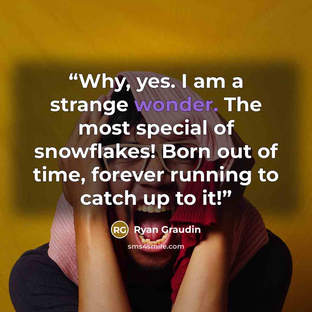 “Why, yes. I am a strange wonder. The most special of snowflakes! Born out of time, forever running to catch up to it!” quote by Ryan Graudin